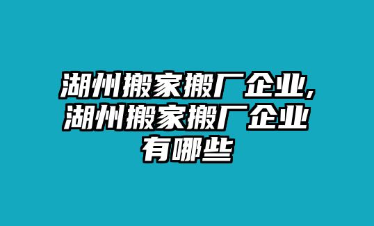 湖州搬家搬廠企業,湖州搬家搬廠企業有哪些