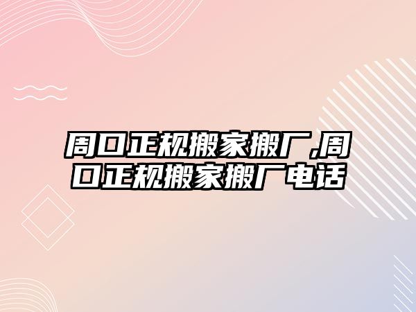 周口正規搬家搬廠,周口正規搬家搬廠電話