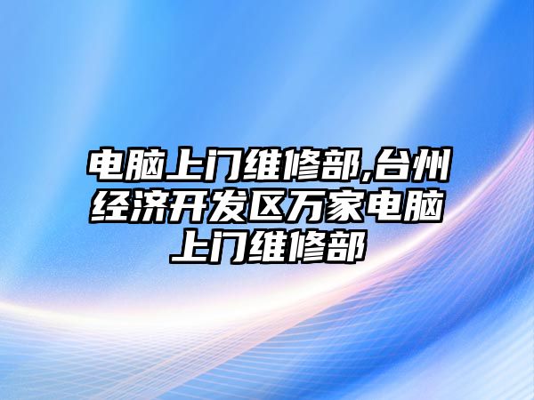 電腦上門維修部,臺州經濟開發區萬家電腦上門維修部