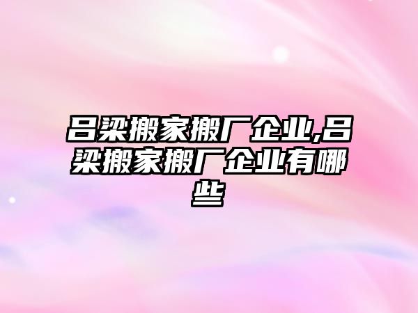 呂梁搬家搬廠企業(yè),呂梁搬家搬廠企業(yè)有哪些