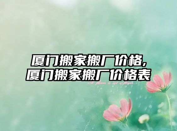 廈門搬家搬廠價格,廈門搬家搬廠價格表