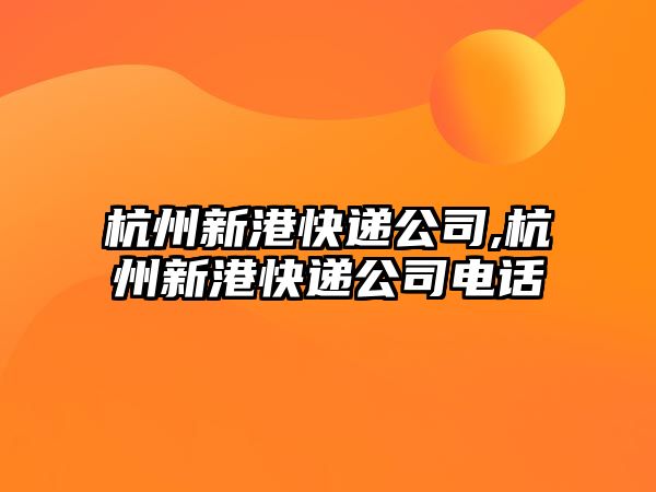 杭州新港快遞公司,杭州新港快遞公司電話