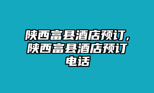 陜西富縣酒店預訂,陜西富縣酒店預訂電話