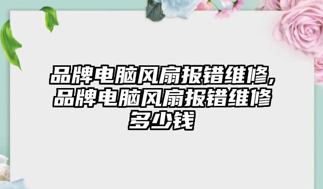 品牌電腦風扇報錯維修,品牌電腦風扇報錯維修多少錢