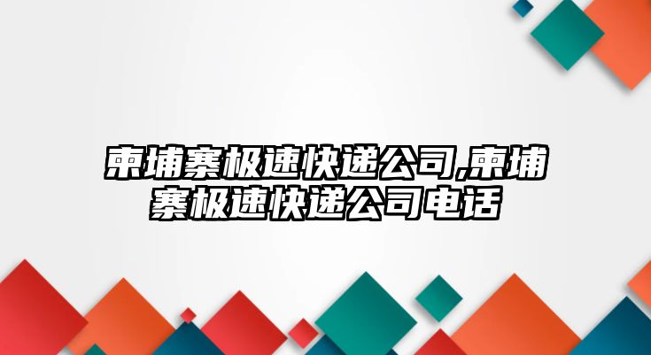 柬埔寨極速快遞公司,柬埔寨極速快遞公司電話