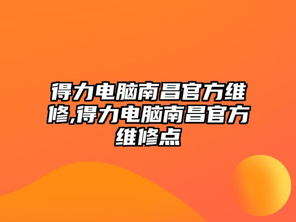 得力電腦南昌官方維修,得力電腦南昌官方維修點