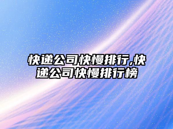 快遞公司快慢排行,快遞公司快慢排行榜