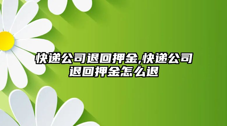 快遞公司退回押金,快遞公司退回押金怎么退