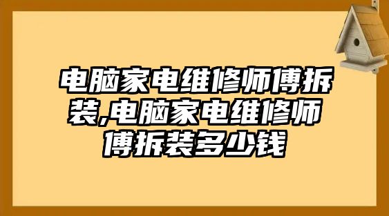 電腦家電維修師傅拆裝,電腦家電維修師傅拆裝多少錢