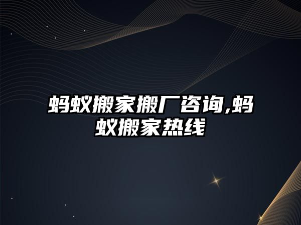 螞蟻搬家搬廠咨詢,螞蟻搬家熱線