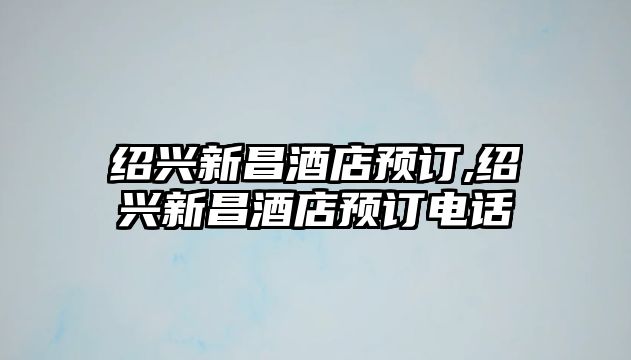 紹興新昌酒店預訂,紹興新昌酒店預訂電話