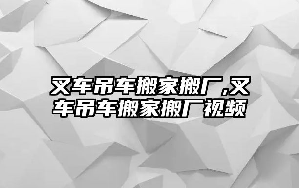 叉車吊車搬家搬廠,叉車吊車搬家搬廠視頻