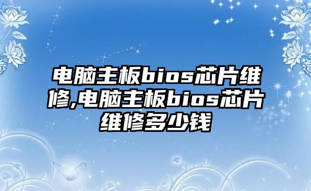 電腦主板bios芯片維修,電腦主板bios芯片維修多少錢