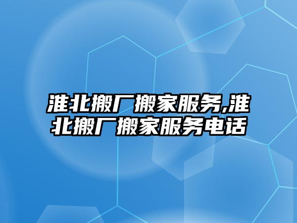 淮北搬廠搬家服務,淮北搬廠搬家服務電話