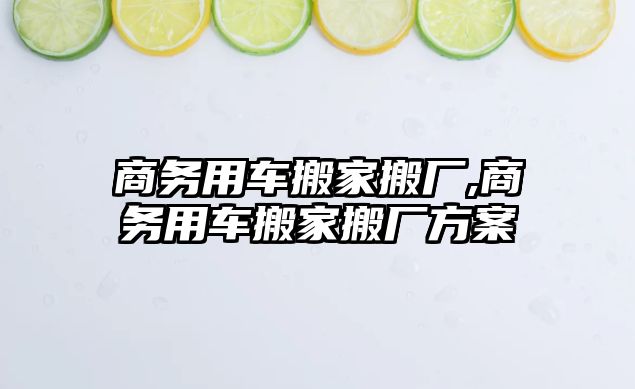 商務用車搬家搬廠,商務用車搬家搬廠方案