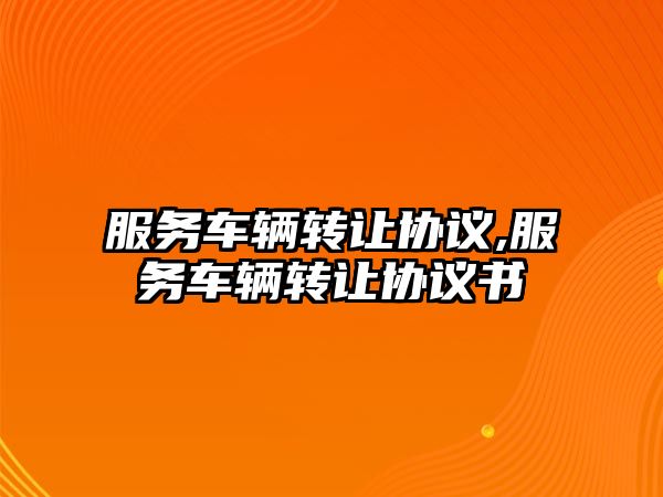 服務車輛轉讓協議,服務車輛轉讓協議書