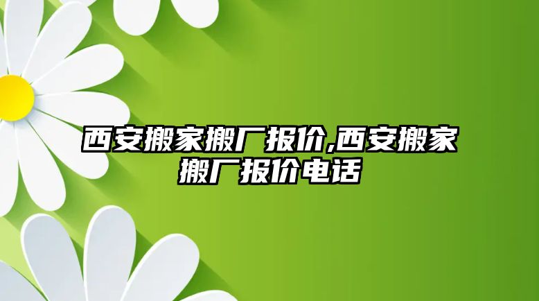 西安搬家搬廠報價,西安搬家搬廠報價電話