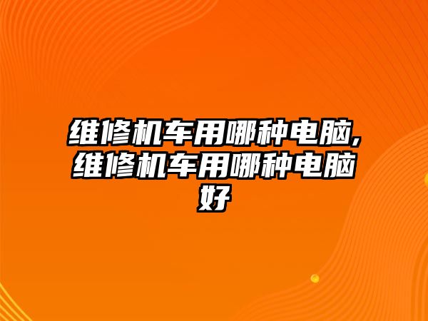 維修機車用哪種電腦,維修機車用哪種電腦好