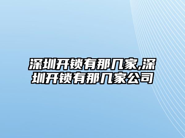 深圳開鎖有那幾家,深圳開鎖有那幾家公司