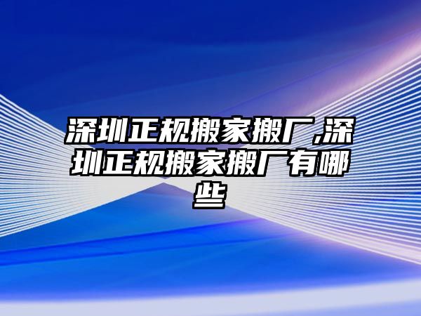 深圳正規(guī)搬家搬廠,深圳正規(guī)搬家搬廠有哪些