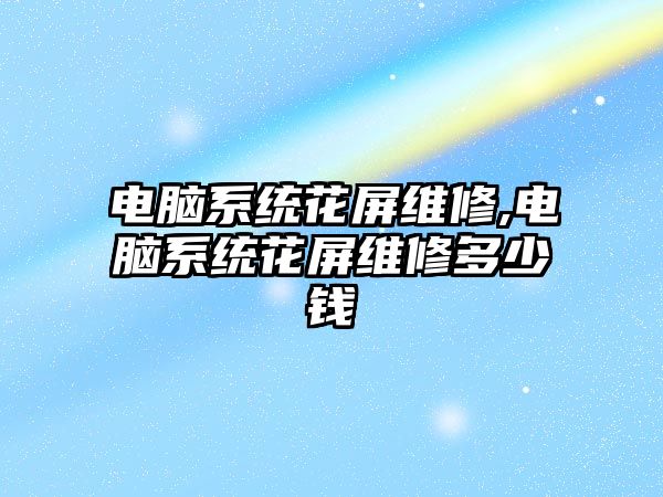 電腦系統花屏維修,電腦系統花屏維修多少錢