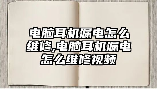 電腦耳機漏電怎么維修,電腦耳機漏電怎么維修視頻