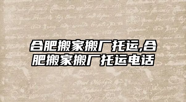 合肥搬家搬廠托運,合肥搬家搬廠托運電話