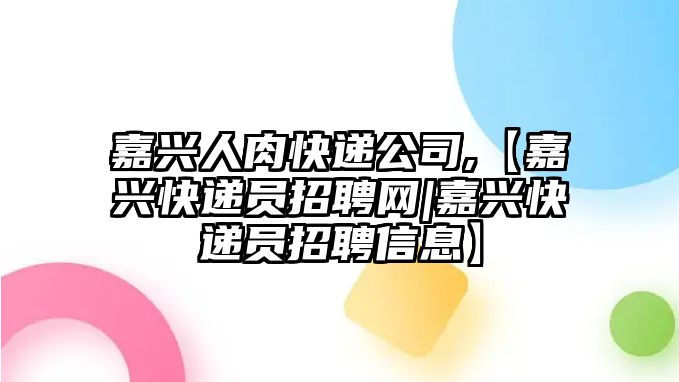 嘉興人肉快遞公司,【嘉興快遞員招聘網|嘉興快遞員招聘信息】