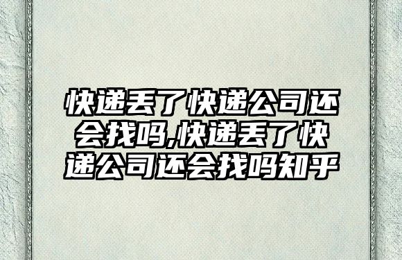 快遞丟了快遞公司還會找嗎,快遞丟了快遞公司還會找嗎知乎