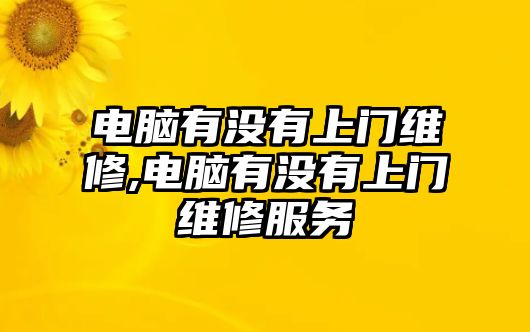 電腦有沒有上門維修,電腦有沒有上門維修服務