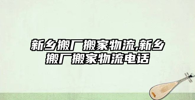 新鄉搬廠搬家物流,新鄉搬廠搬家物流電話