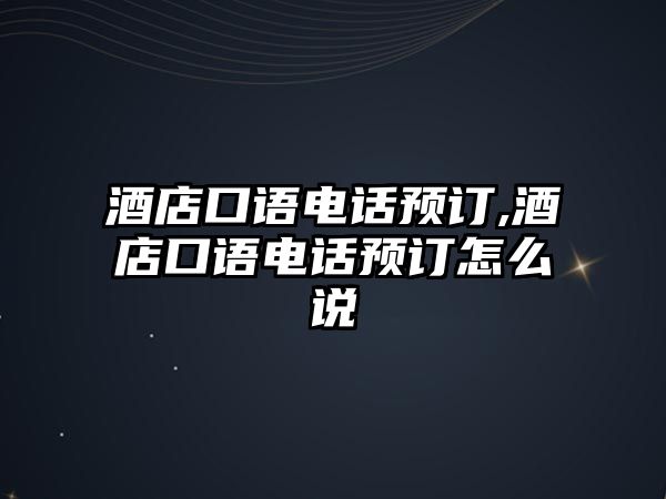 酒店口語電話預訂,酒店口語電話預訂怎么說