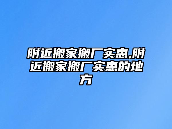 附近搬家搬廠實惠,附近搬家搬廠實惠的地方