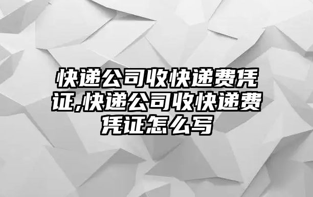 快遞公司收快遞費憑證,快遞公司收快遞費憑證怎么寫