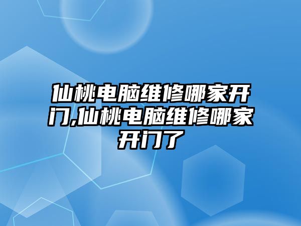 仙桃電腦維修哪家開門,仙桃電腦維修哪家開門了