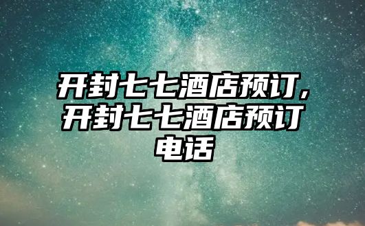 開封七七酒店預訂,開封七七酒店預訂電話