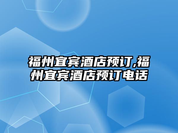 福州宜賓酒店預(yù)訂,福州宜賓酒店預(yù)訂電話