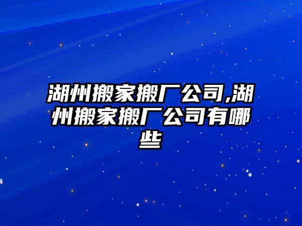 湖州搬家搬廠公司,湖州搬家搬廠公司有哪些