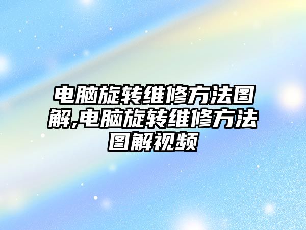 電腦旋轉維修方法圖解,電腦旋轉維修方法圖解視頻