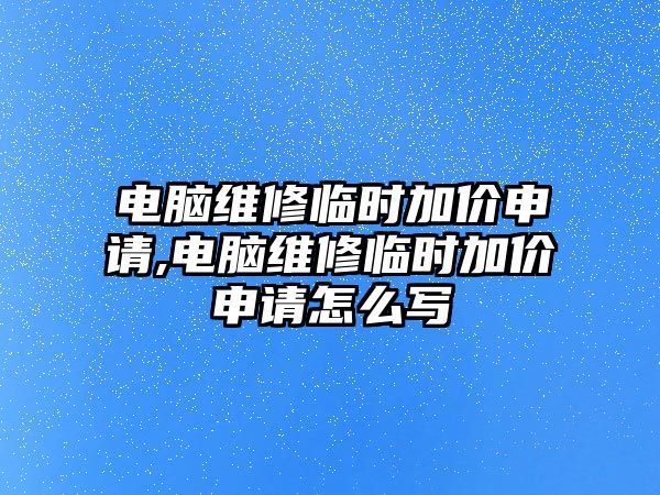 電腦維修臨時加價申請,電腦維修臨時加價申請怎么寫