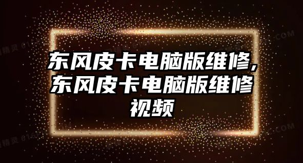 東風皮卡電腦版維修,東風皮卡電腦版維修視頻