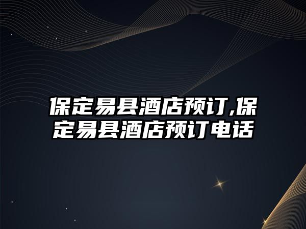 保定易縣酒店預訂,保定易縣酒店預訂電話