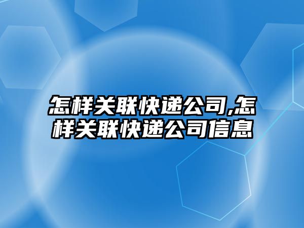 怎樣關聯快遞公司,怎樣關聯快遞公司信息