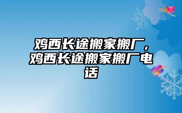 雞西長途搬家搬廠,雞西長途搬家搬廠電話