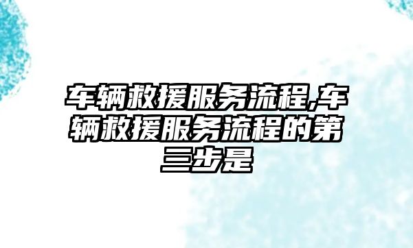 車輛救援服務流程,車輛救援服務流程的第三步是