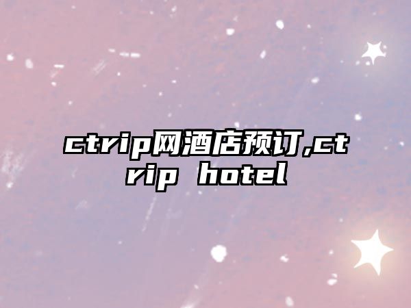 ctrip網酒店預訂,ctrip hotel