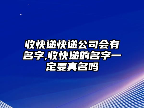 收快遞快遞公司會有名字,收快遞的名字一定要真名嗎