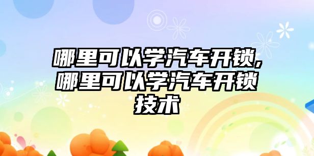 哪里可以學汽車開鎖,哪里可以學汽車開鎖技術