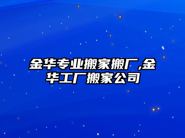 金華專業(yè)搬家搬廠,金華工廠搬家公司