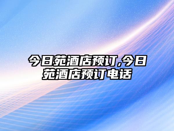 今日苑酒店預(yù)訂,今日苑酒店預(yù)訂電話(huà)